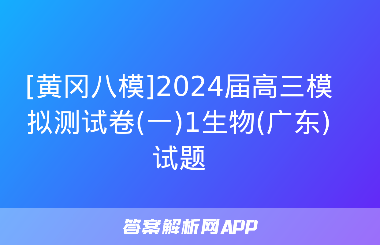 [黄冈八模]2024届高三模拟测试卷(一)1生物(广东)试题