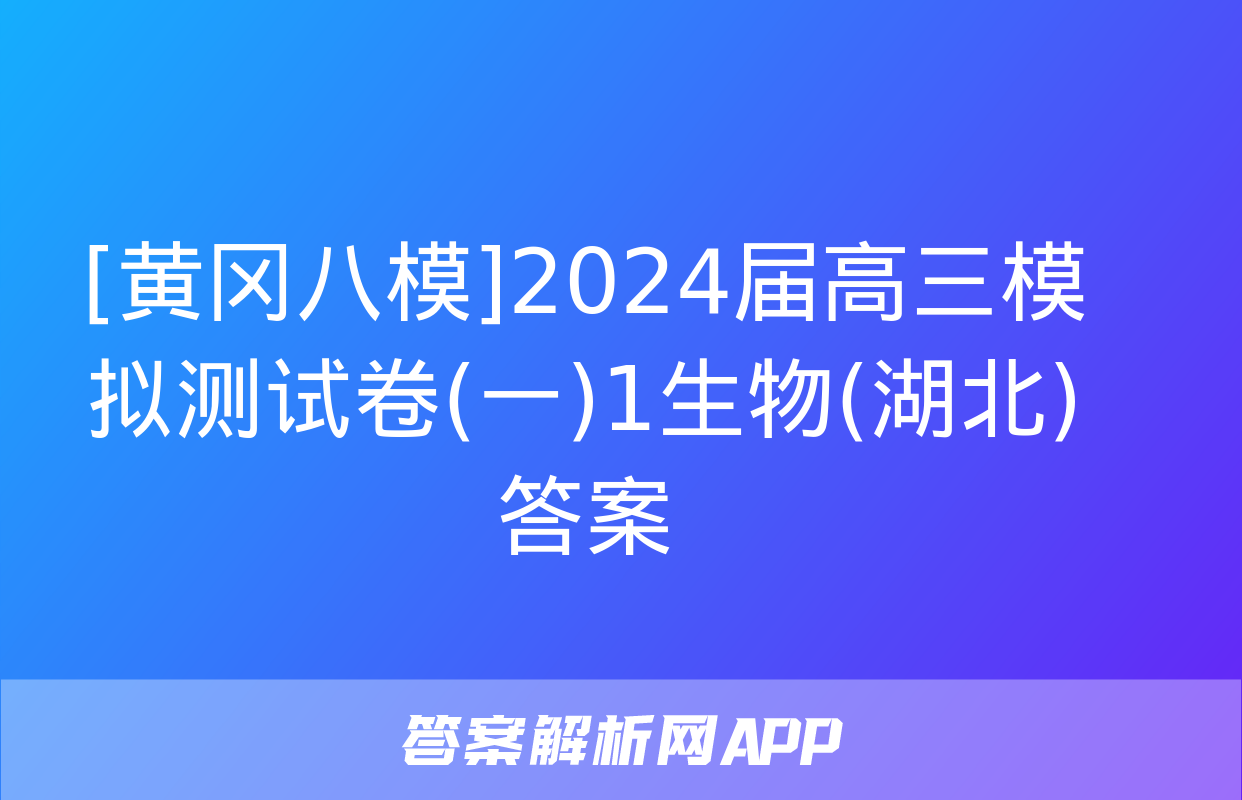 [黄冈八模]2024届高三模拟测试卷(一)1生物(湖北)答案