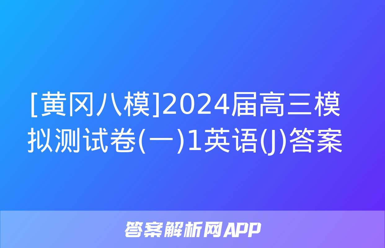 [黄冈八模]2024届高三模拟测试卷(一)1英语(J)答案