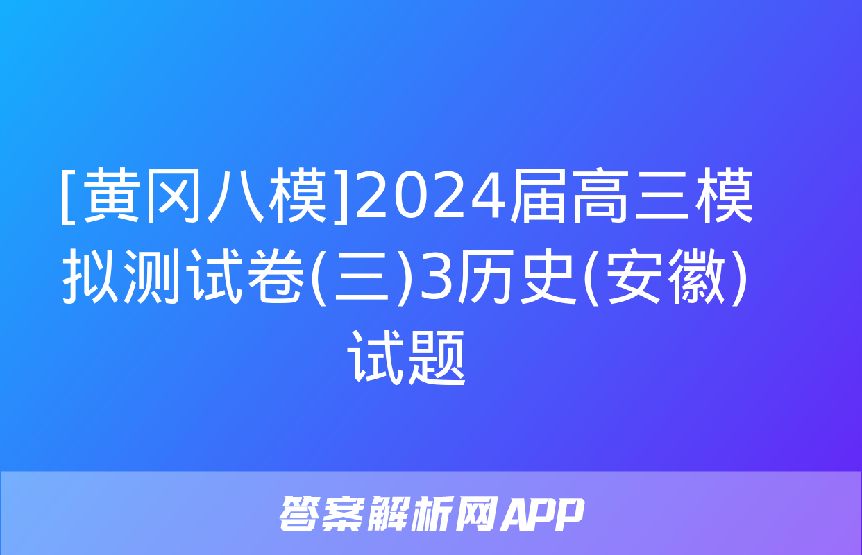 [黄冈八模]2024届高三模拟测试卷(三)3历史(安徽)试题