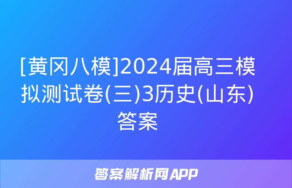 [黄冈八模]2024届高三模拟测试卷(三)3历史(山东)答案