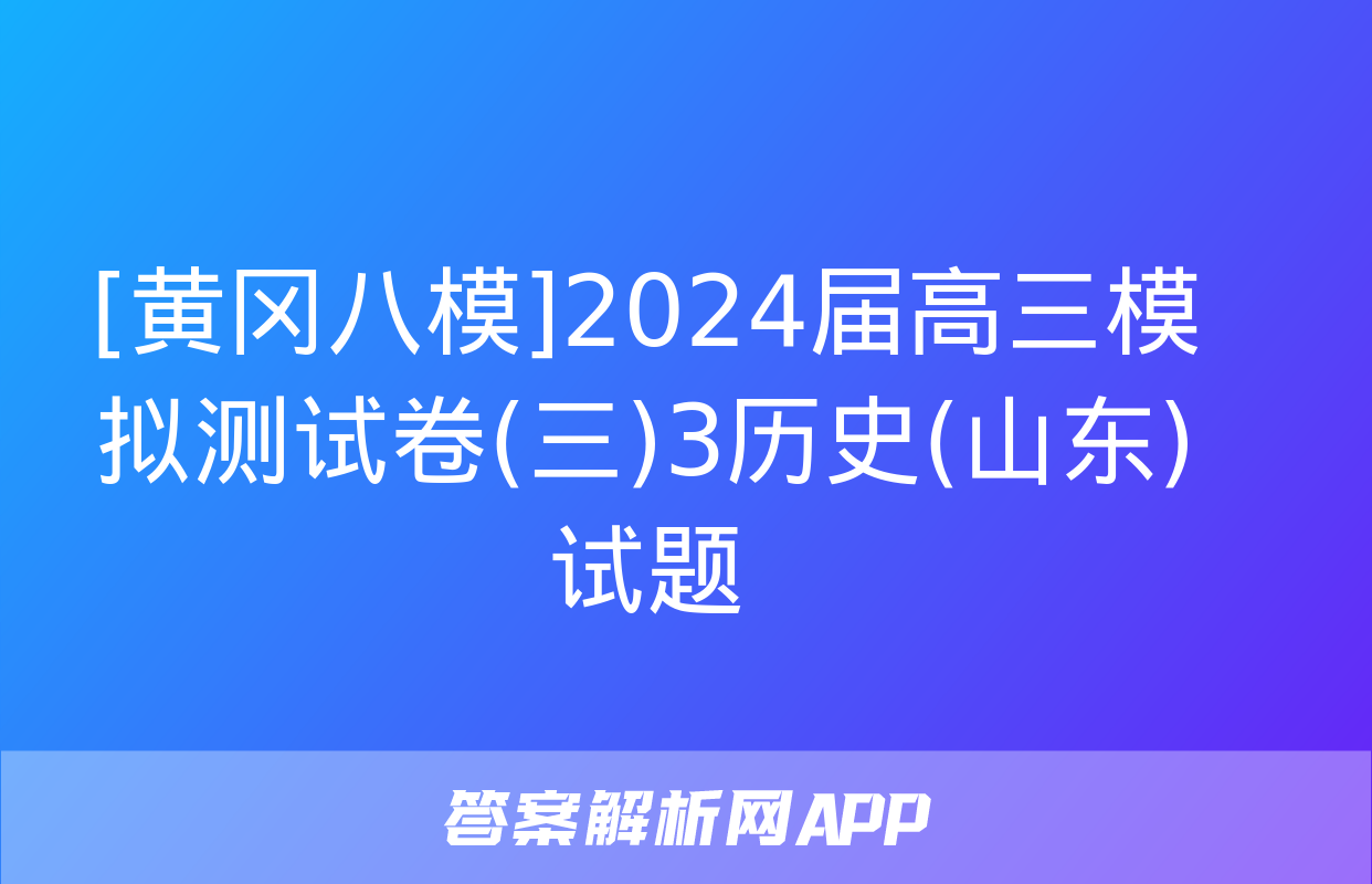 [黄冈八模]2024届高三模拟测试卷(三)3历史(山东)试题