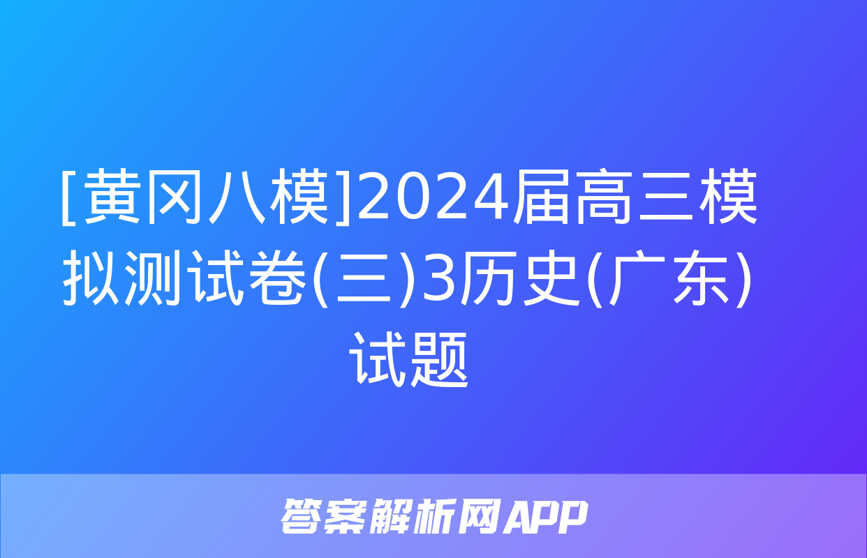 [黄冈八模]2024届高三模拟测试卷(三)3历史(广东)试题