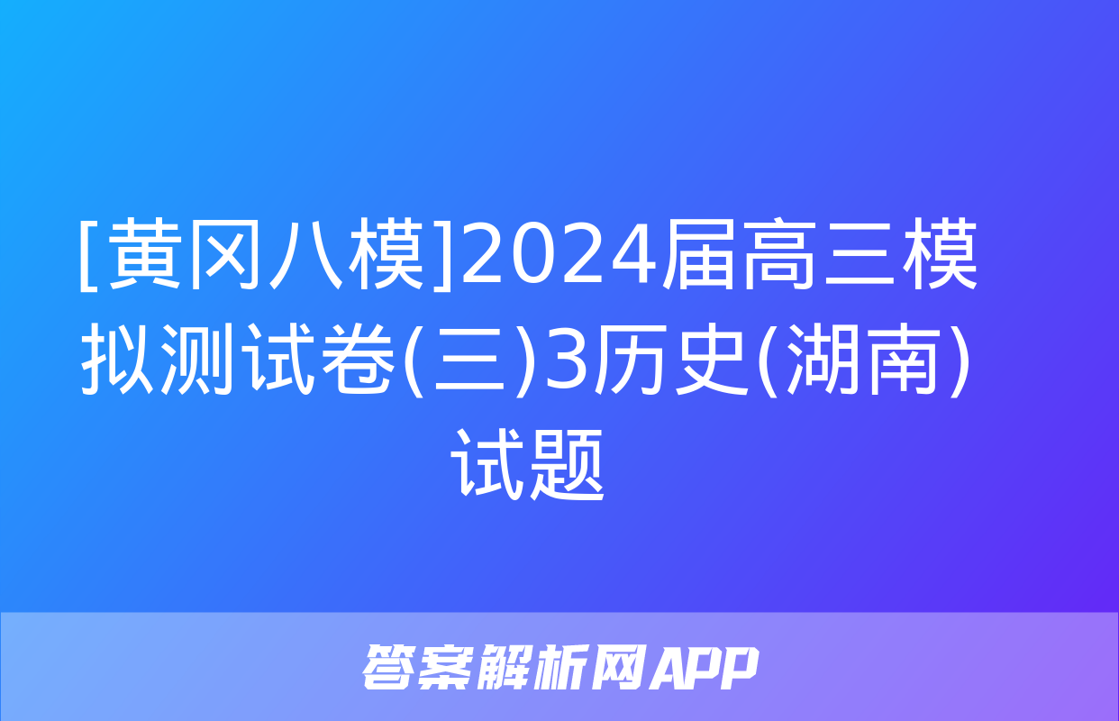 [黄冈八模]2024届高三模拟测试卷(三)3历史(湖南)试题