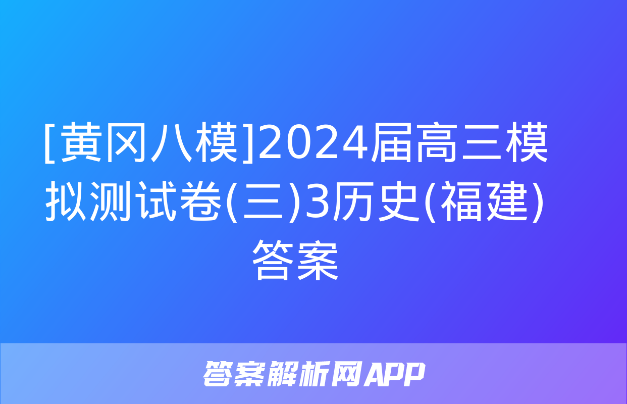 [黄冈八模]2024届高三模拟测试卷(三)3历史(福建)答案