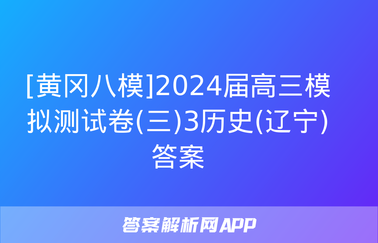 [黄冈八模]2024届高三模拟测试卷(三)3历史(辽宁)答案