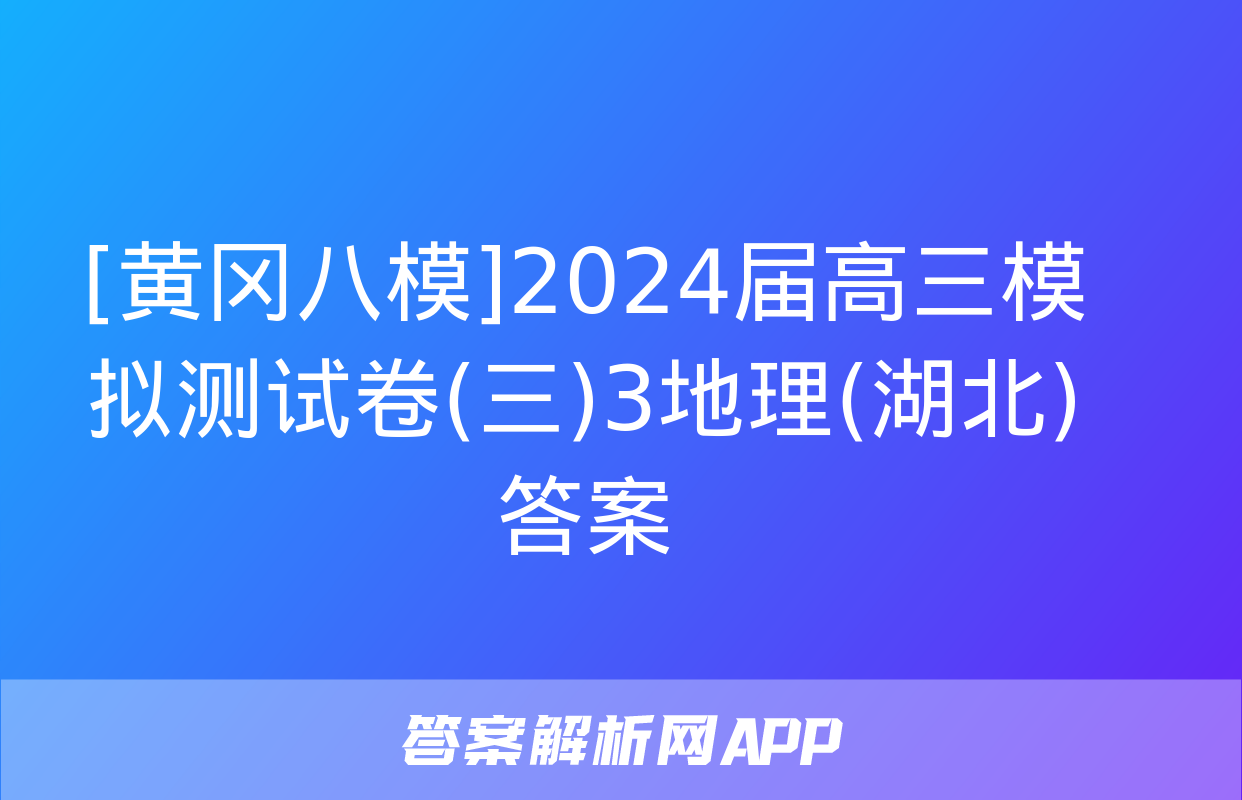 [黄冈八模]2024届高三模拟测试卷(三)3地理(湖北)答案