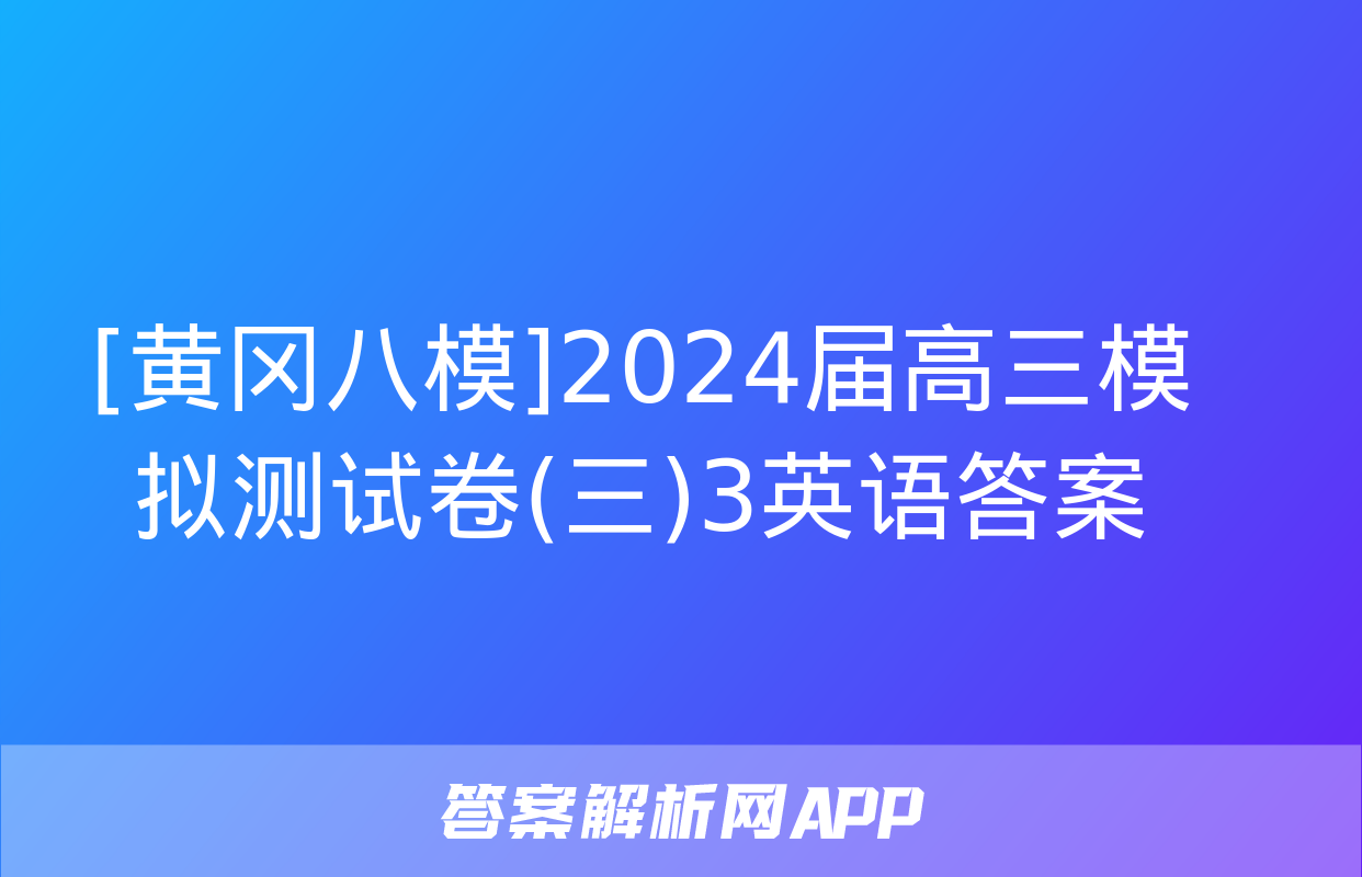 [黄冈八模]2024届高三模拟测试卷(三)3英语答案