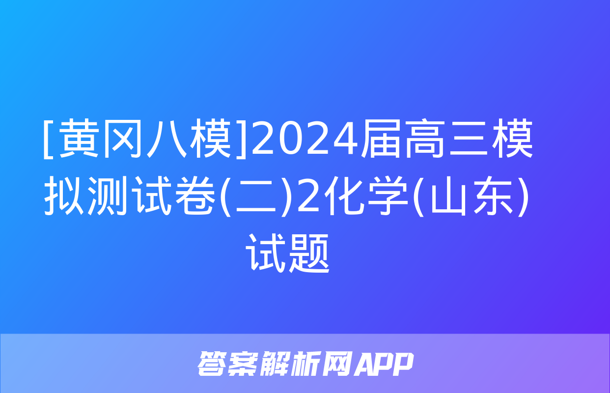 [黄冈八模]2024届高三模拟测试卷(二)2化学(山东)试题