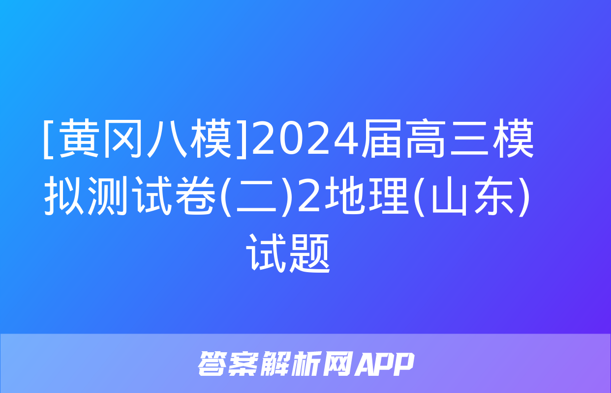 [黄冈八模]2024届高三模拟测试卷(二)2地理(山东)试题