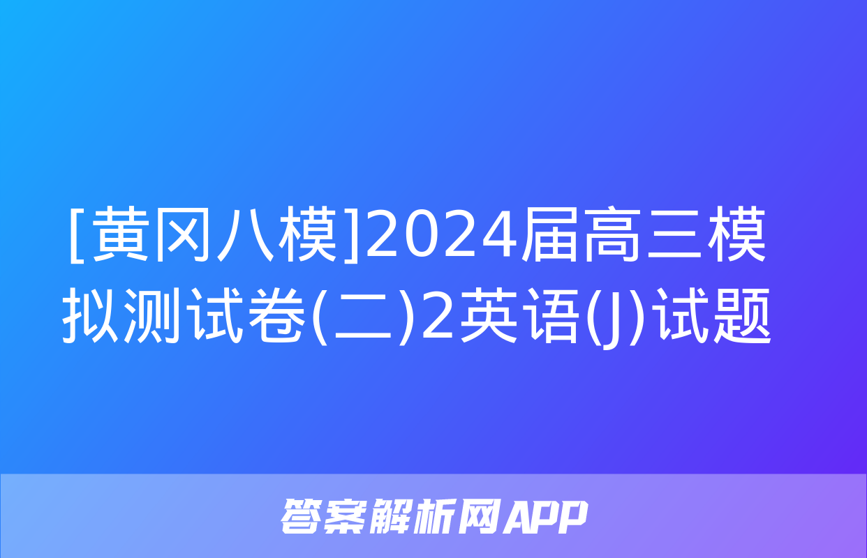 [黄冈八模]2024届高三模拟测试卷(二)2英语(J)试题