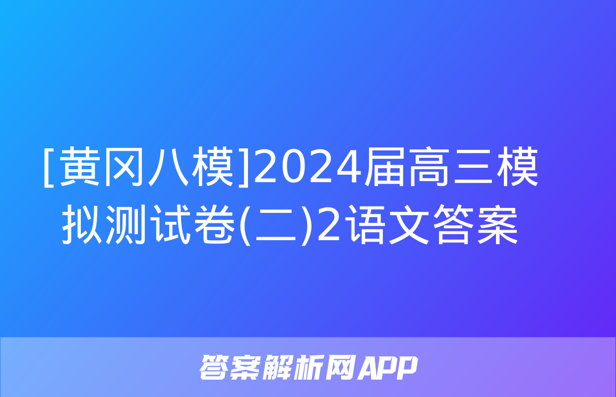 [黄冈八模]2024届高三模拟测试卷(二)2语文答案