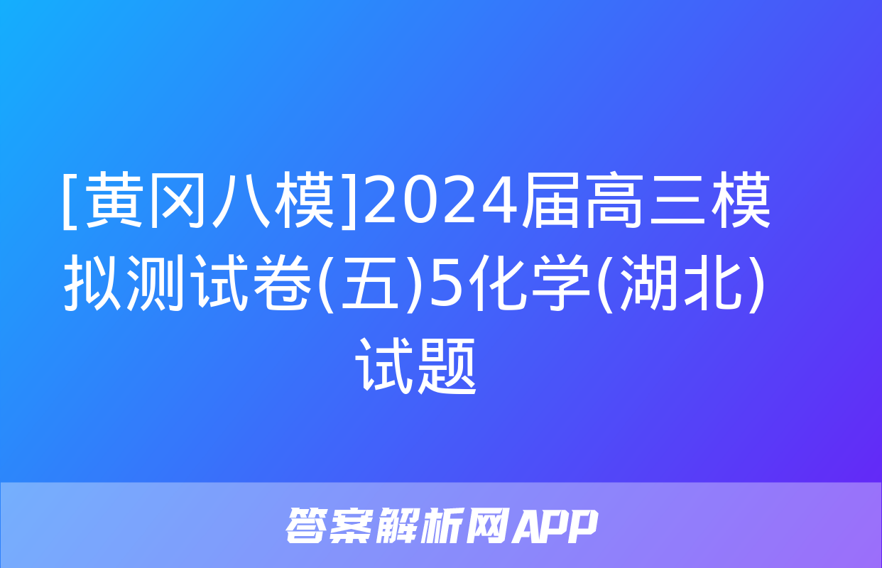 [黄冈八模]2024届高三模拟测试卷(五)5化学(湖北)试题