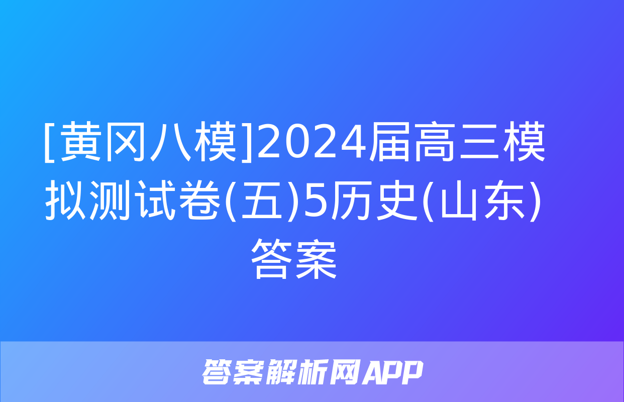 [黄冈八模]2024届高三模拟测试卷(五)5历史(山东)答案