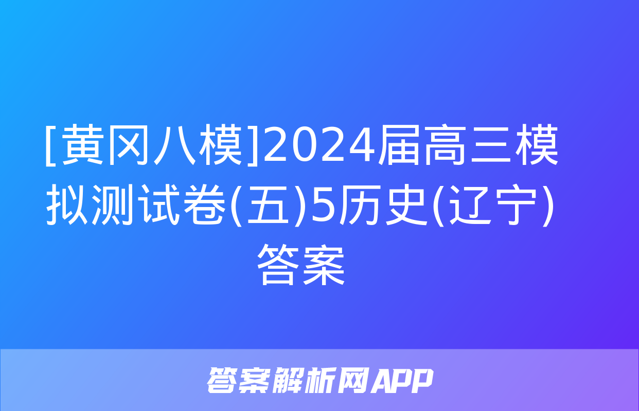 [黄冈八模]2024届高三模拟测试卷(五)5历史(辽宁)答案