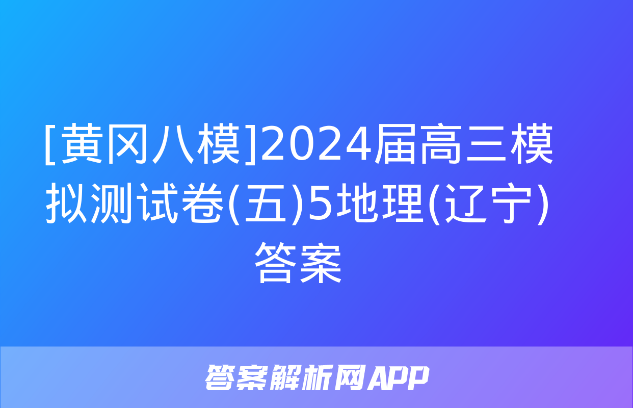 [黄冈八模]2024届高三模拟测试卷(五)5地理(辽宁)答案