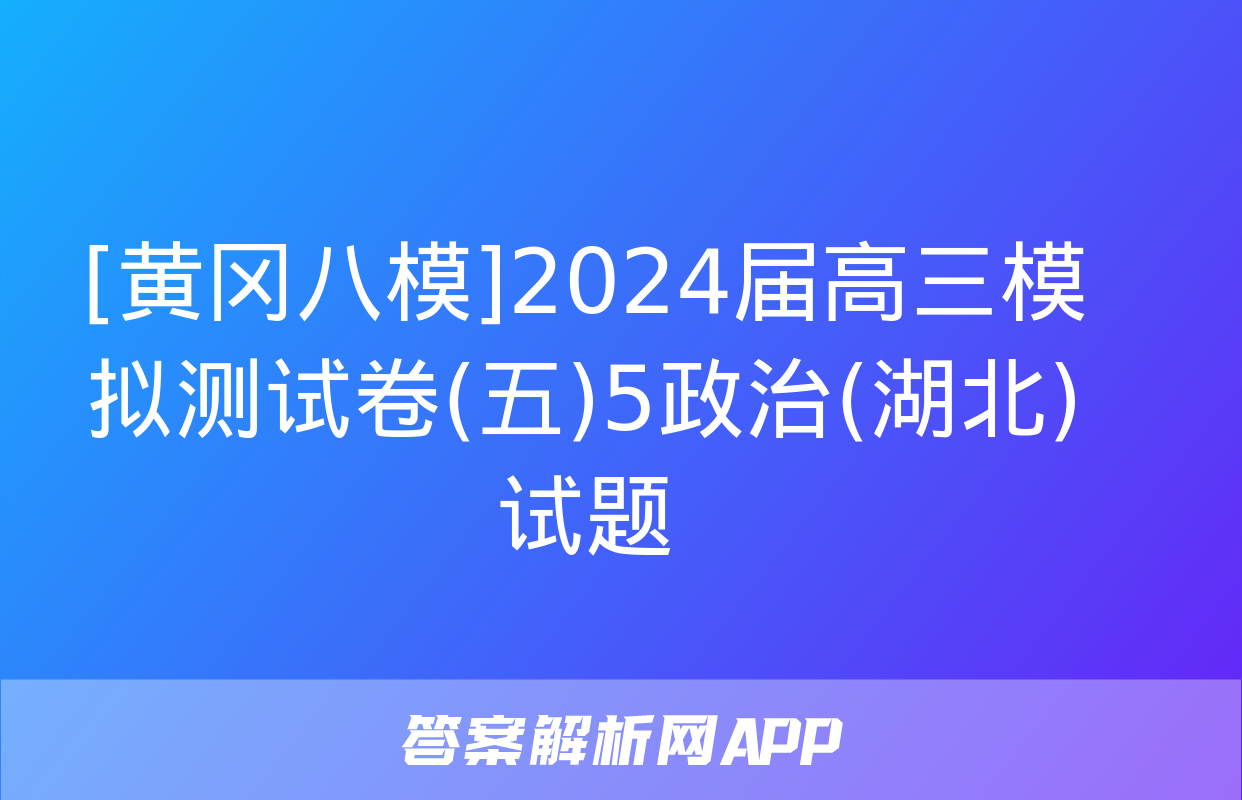 [黄冈八模]2024届高三模拟测试卷(五)5政治(湖北)试题