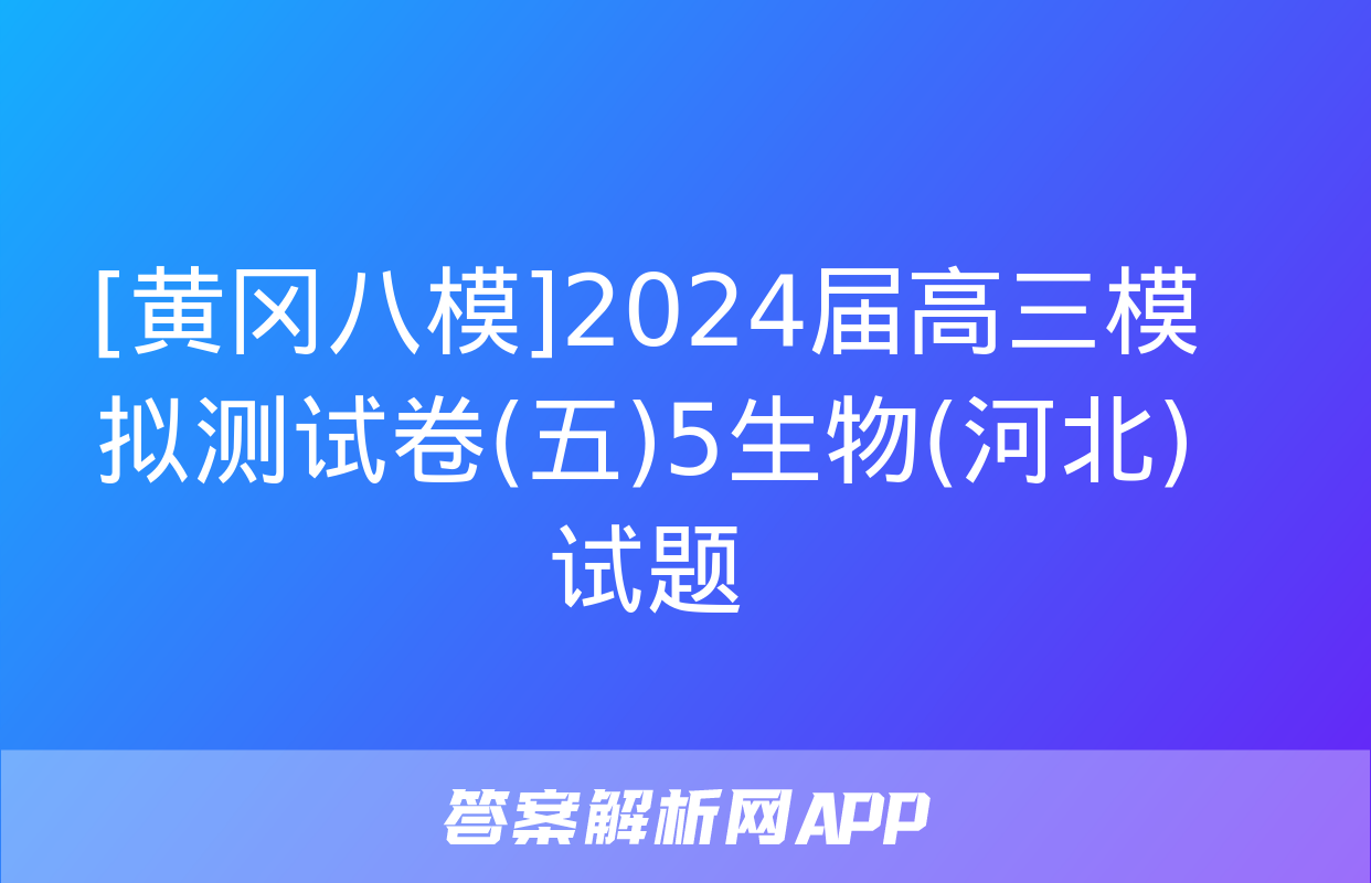 [黄冈八模]2024届高三模拟测试卷(五)5生物(河北)试题