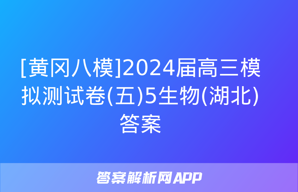 [黄冈八模]2024届高三模拟测试卷(五)5生物(湖北)答案