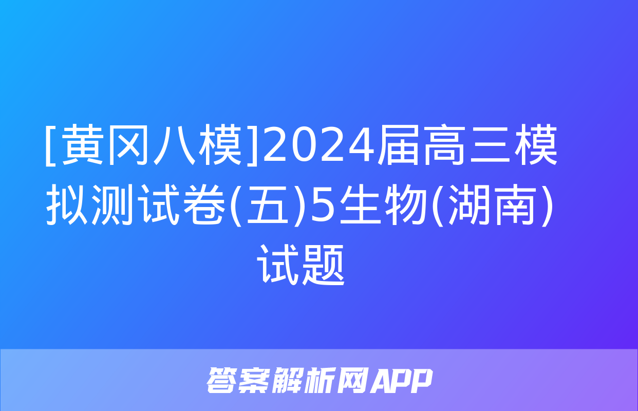 [黄冈八模]2024届高三模拟测试卷(五)5生物(湖南)试题