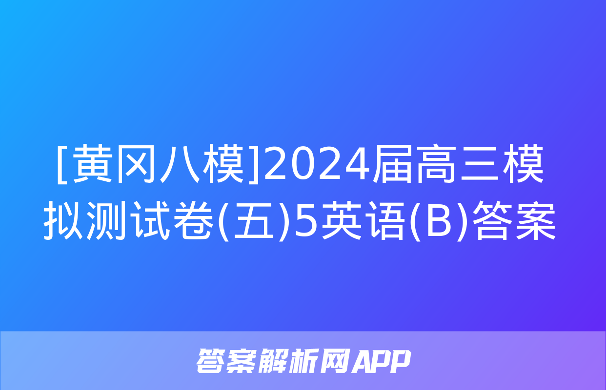 [黄冈八模]2024届高三模拟测试卷(五)5英语(B)答案