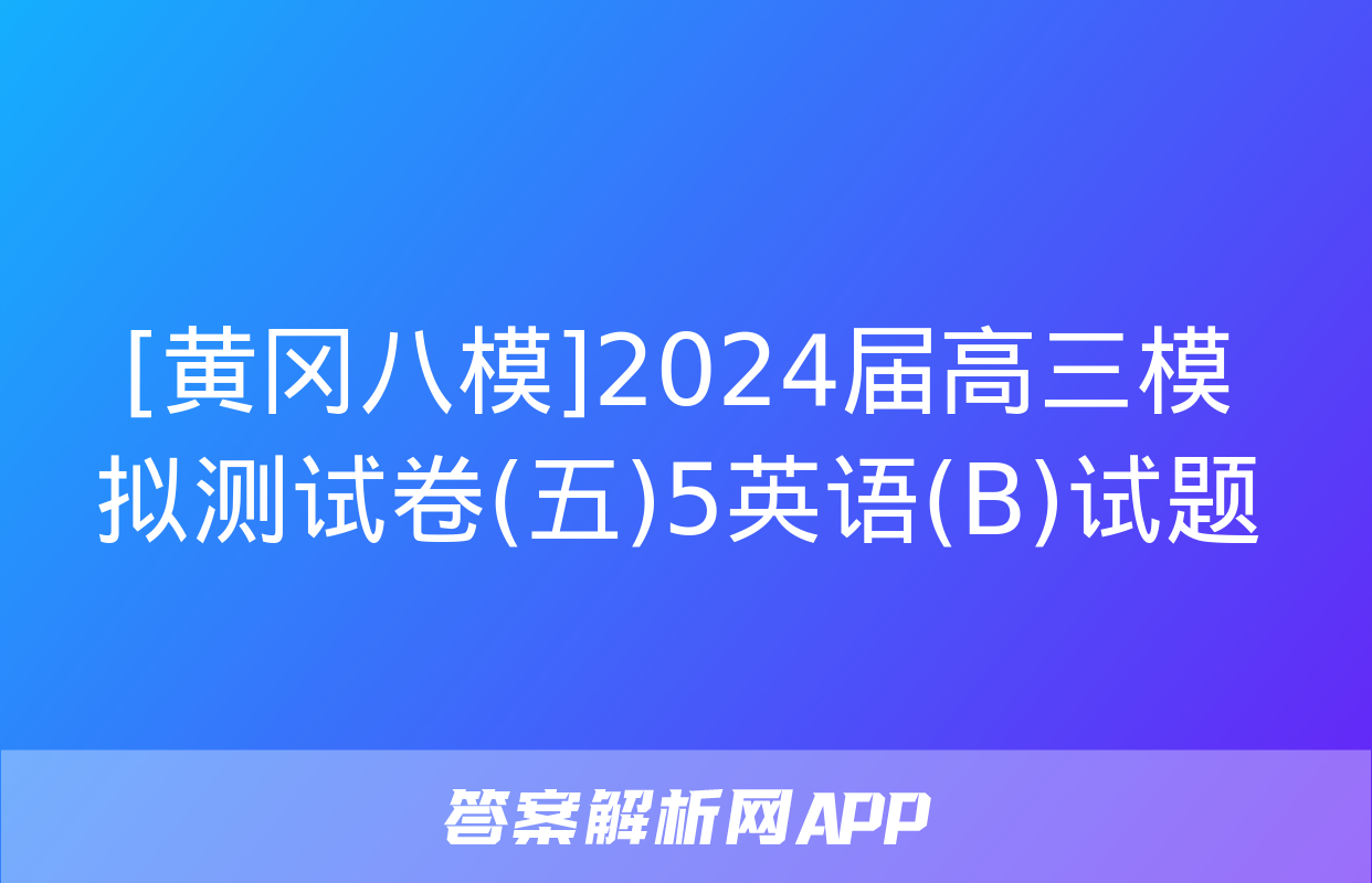 [黄冈八模]2024届高三模拟测试卷(五)5英语(B)试题