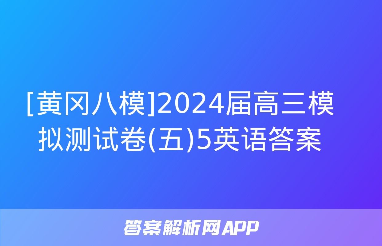 [黄冈八模]2024届高三模拟测试卷(五)5英语答案