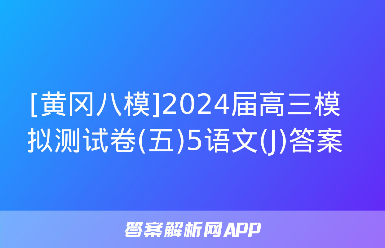 [黄冈八模]2024届高三模拟测试卷(五)5语文(J)答案