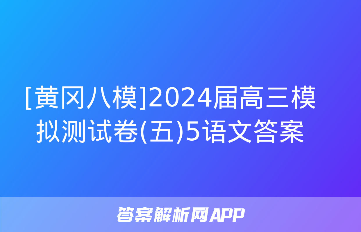 [黄冈八模]2024届高三模拟测试卷(五)5语文答案