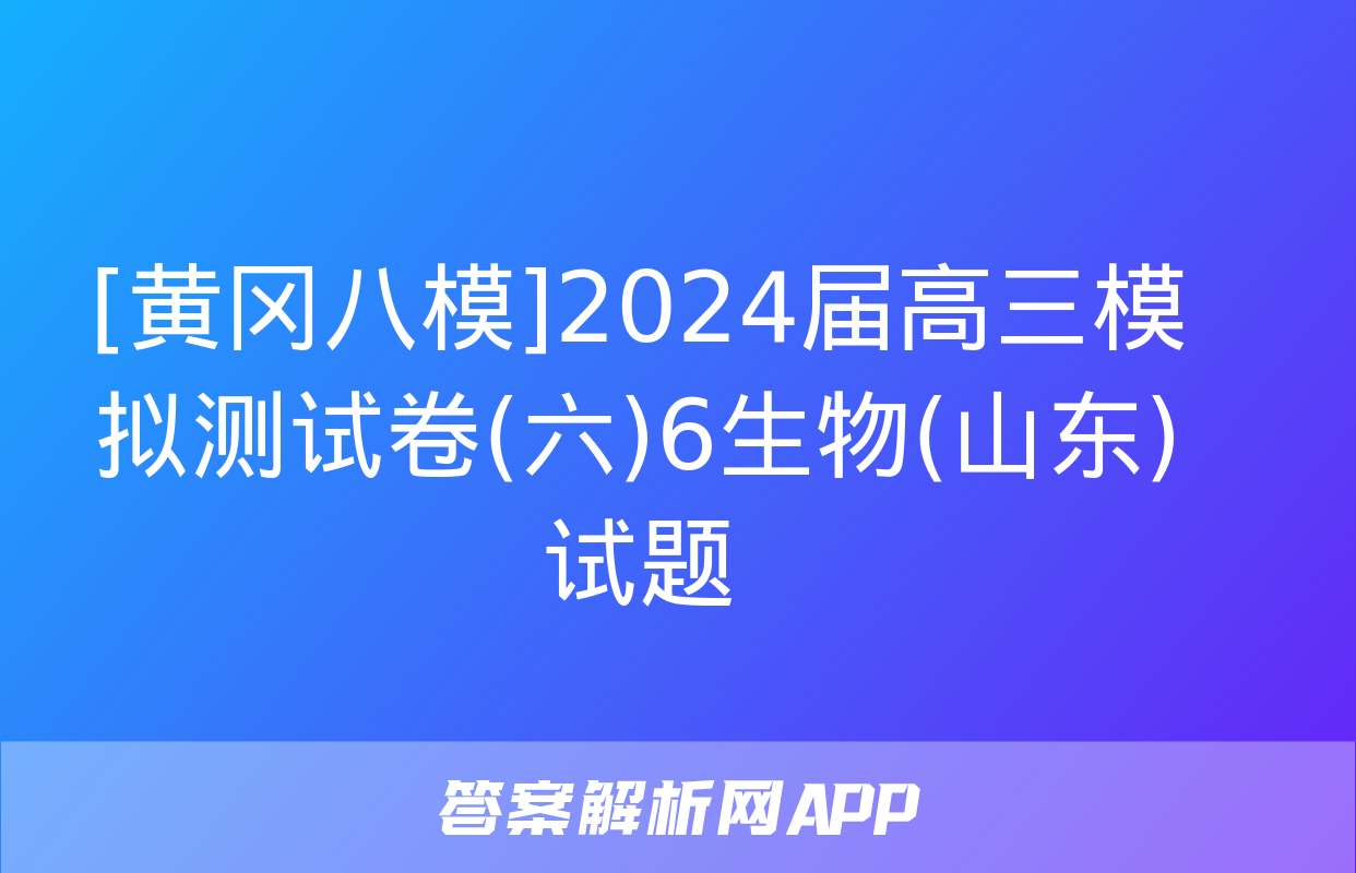 [黄冈八模]2024届高三模拟测试卷(六)6生物(山东)试题