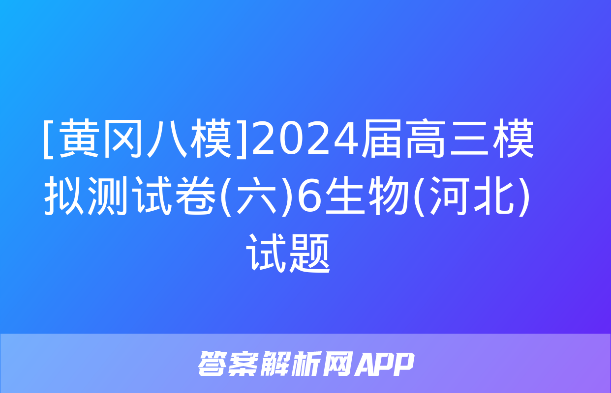 [黄冈八模]2024届高三模拟测试卷(六)6生物(河北)试题