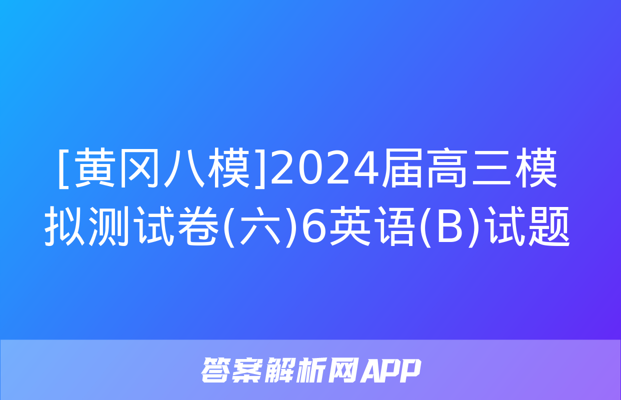 [黄冈八模]2024届高三模拟测试卷(六)6英语(B)试题