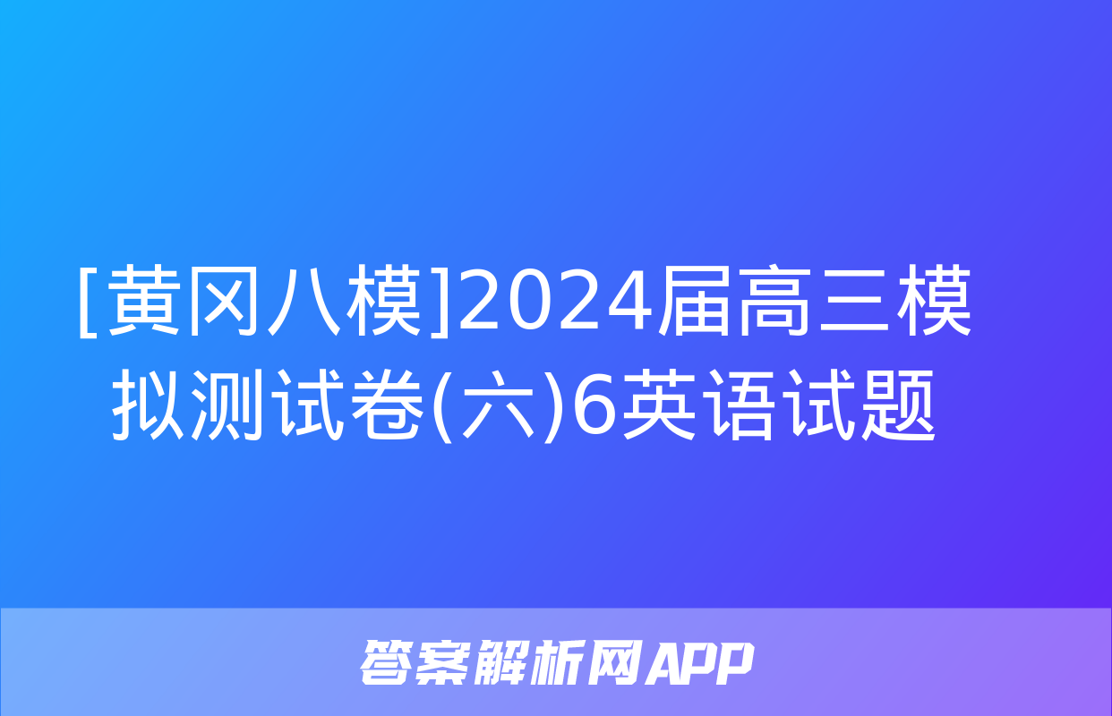 [黄冈八模]2024届高三模拟测试卷(六)6英语试题