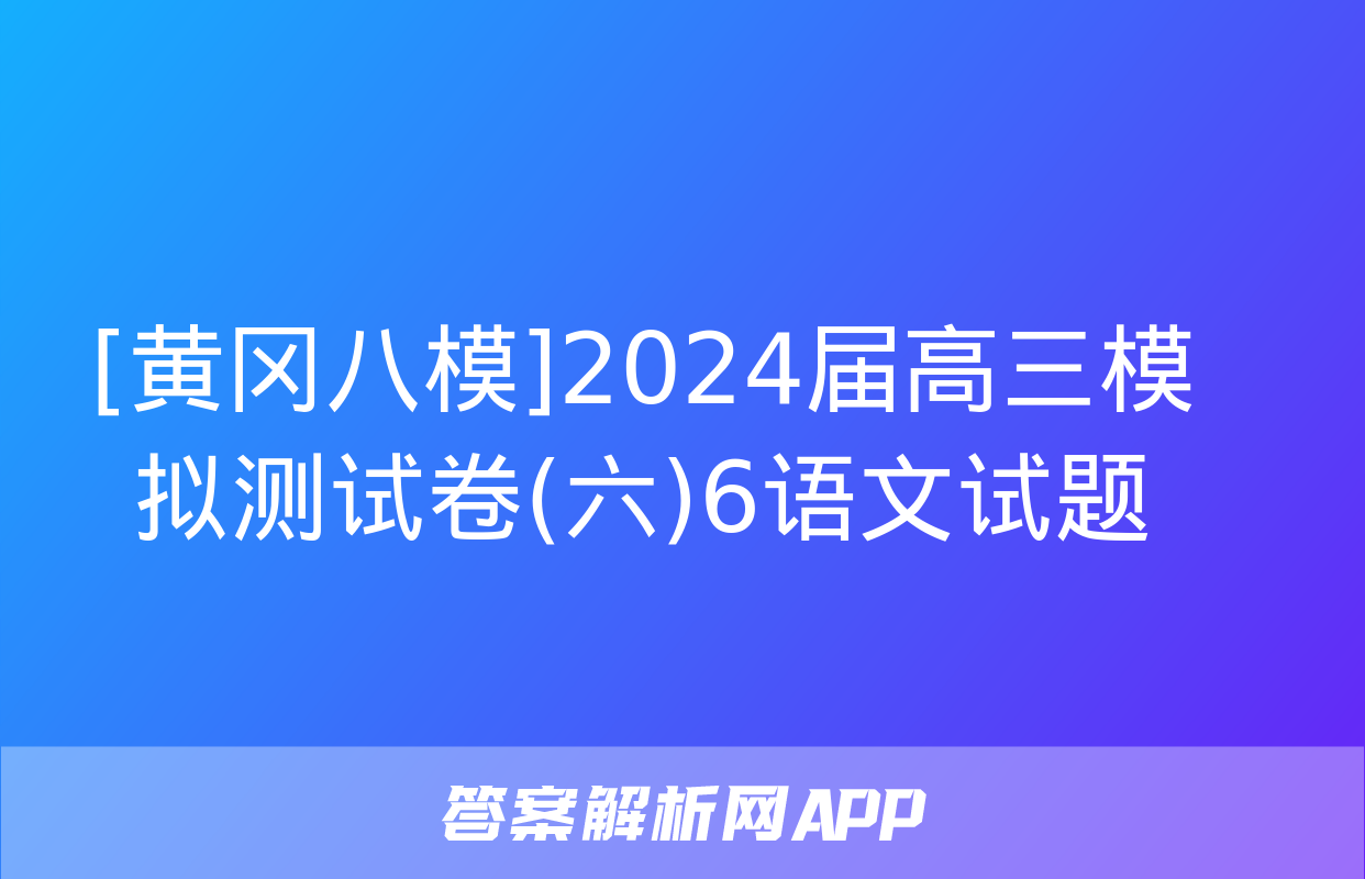 [黄冈八模]2024届高三模拟测试卷(六)6语文试题