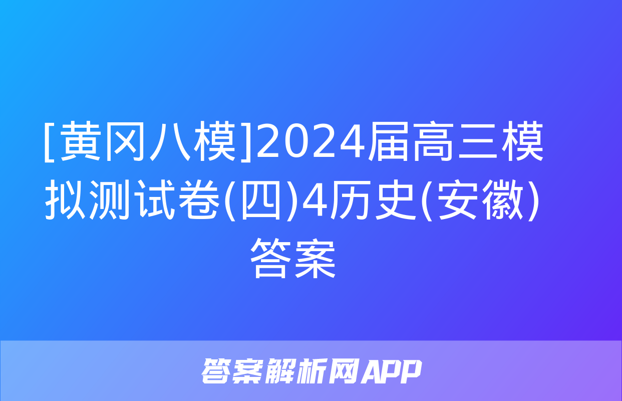 [黄冈八模]2024届高三模拟测试卷(四)4历史(安徽)答案