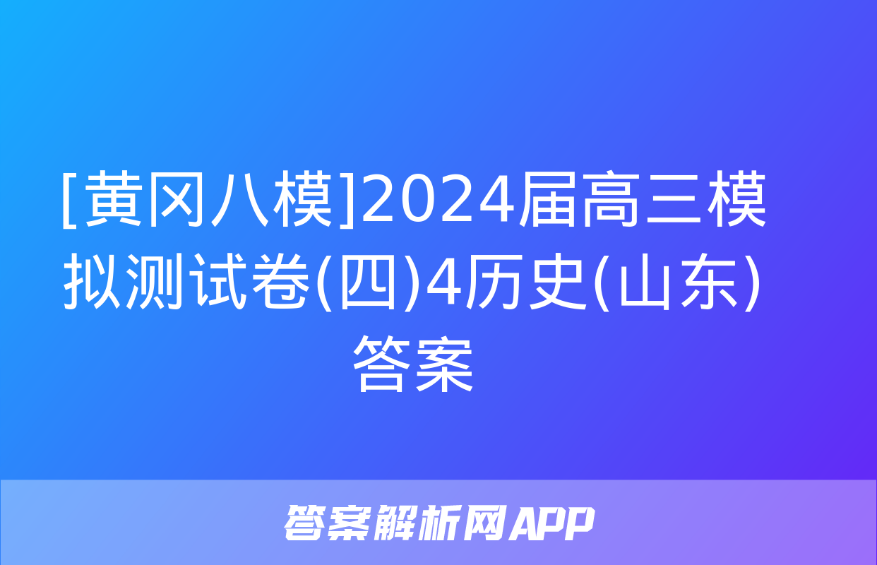 [黄冈八模]2024届高三模拟测试卷(四)4历史(山东)答案