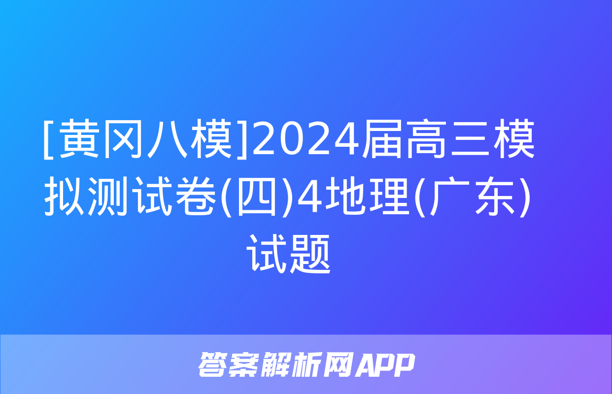 [黄冈八模]2024届高三模拟测试卷(四)4地理(广东)试题