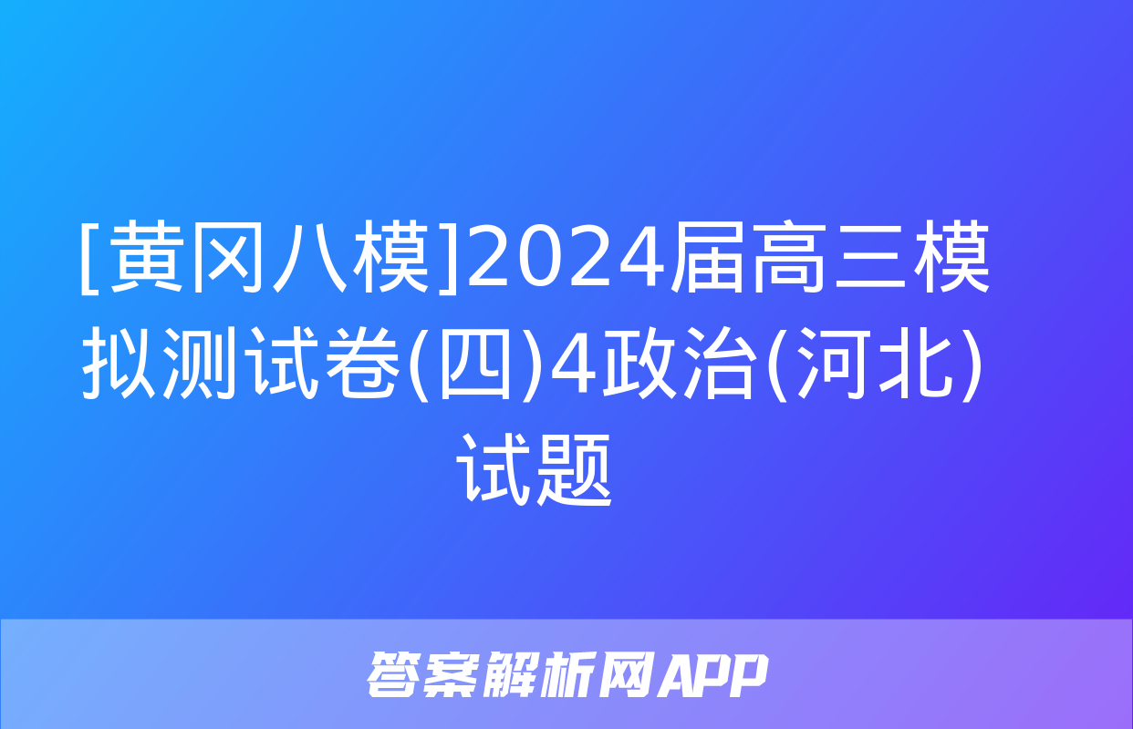 [黄冈八模]2024届高三模拟测试卷(四)4政治(河北)试题