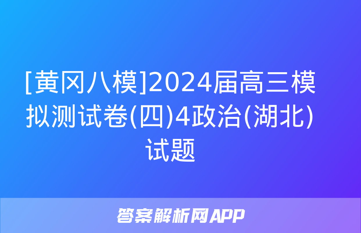 [黄冈八模]2024届高三模拟测试卷(四)4政治(湖北)试题