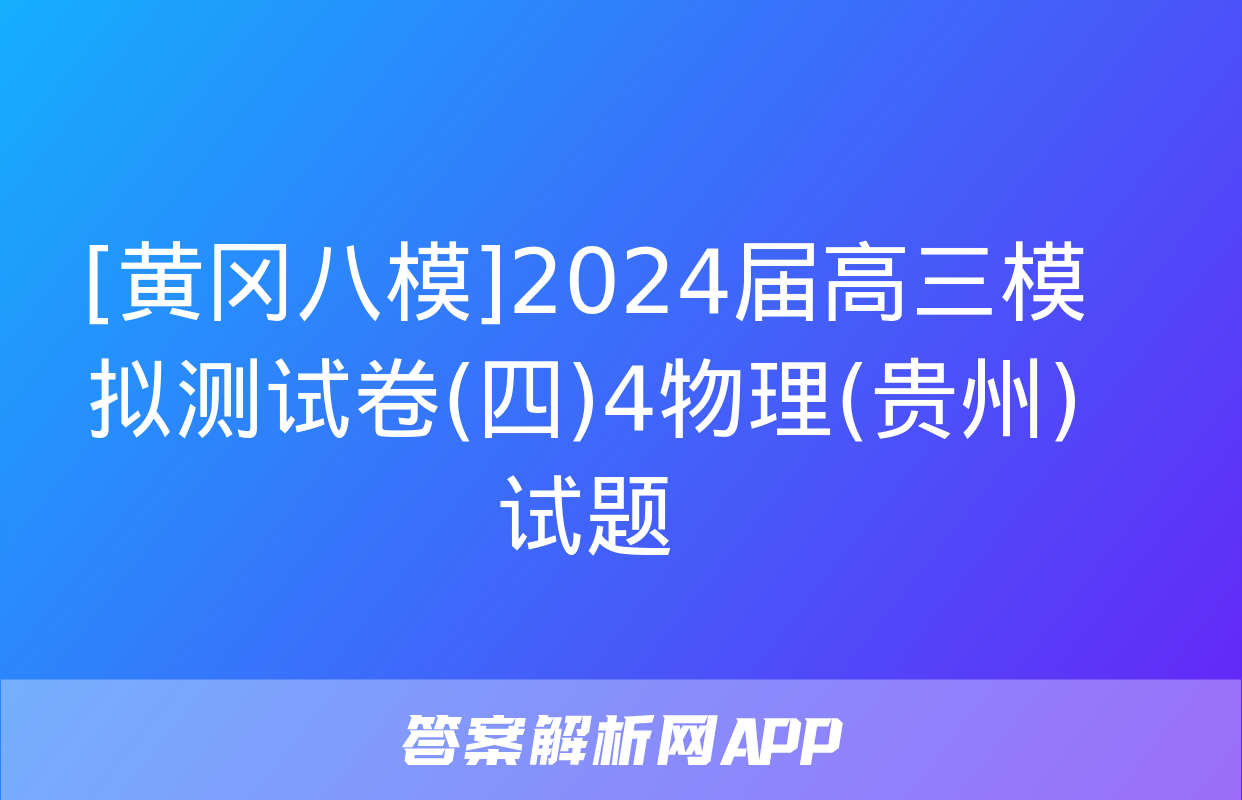 [黄冈八模]2024届高三模拟测试卷(四)4物理(贵州)试题