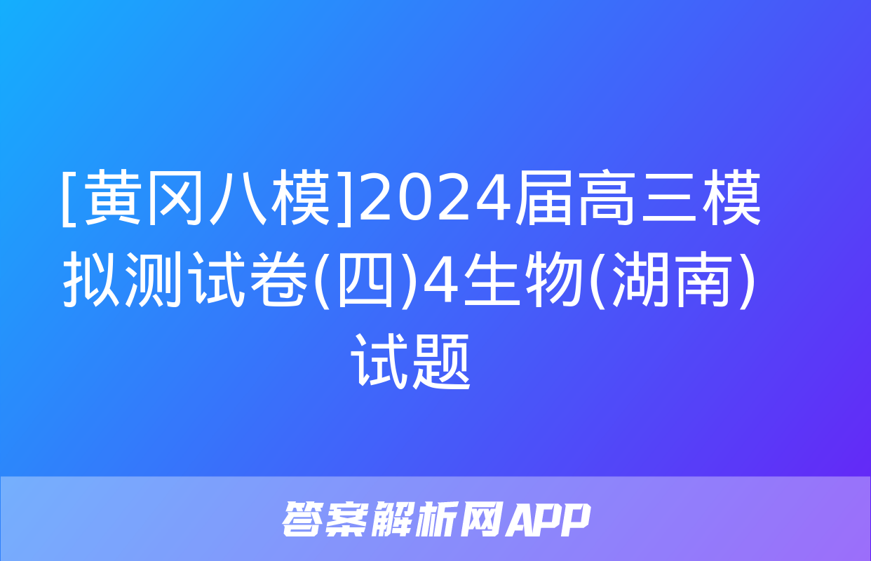 [黄冈八模]2024届高三模拟测试卷(四)4生物(湖南)试题