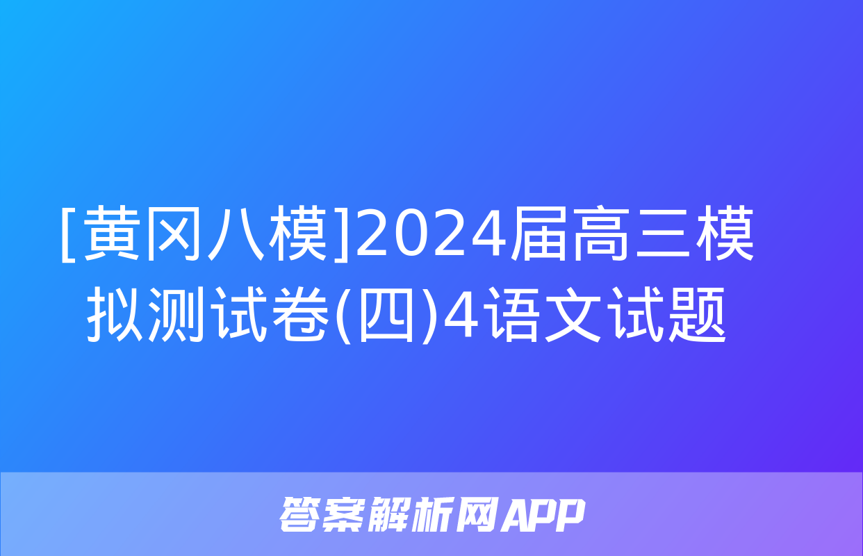 [黄冈八模]2024届高三模拟测试卷(四)4语文试题