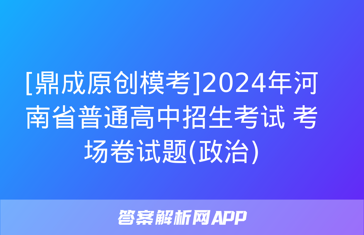 [鼎成原创模考]2024年河南省普通高中招生考试 考场卷试题(政治)