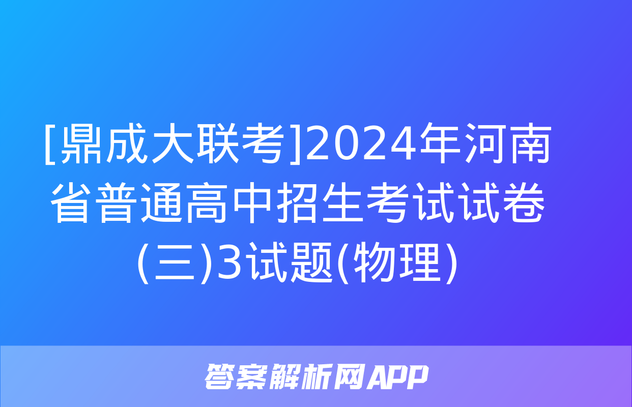 [鼎成大联考]2024年河南省普通高中招生考试试卷(三)3试题(物理)