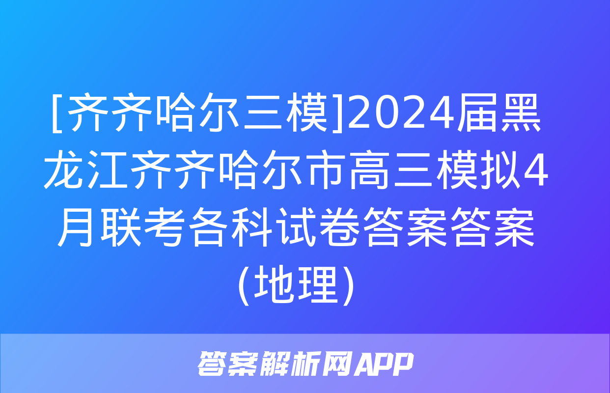 [齐齐哈尔三模]2024届黑龙江齐齐哈尔市高三模拟4月联考各科试卷答案答案(地理)