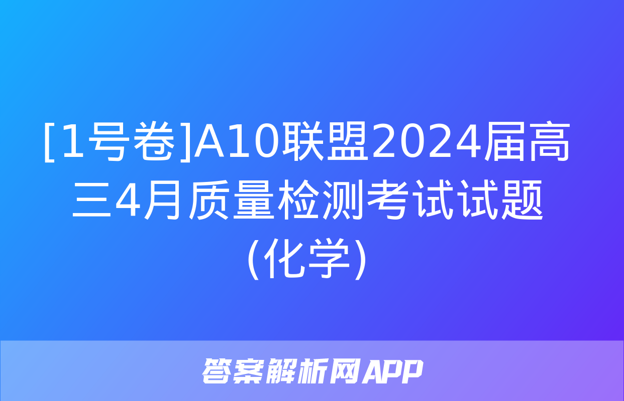 [1号卷]A10联盟2024届高三4月质量检测考试试题(化学)