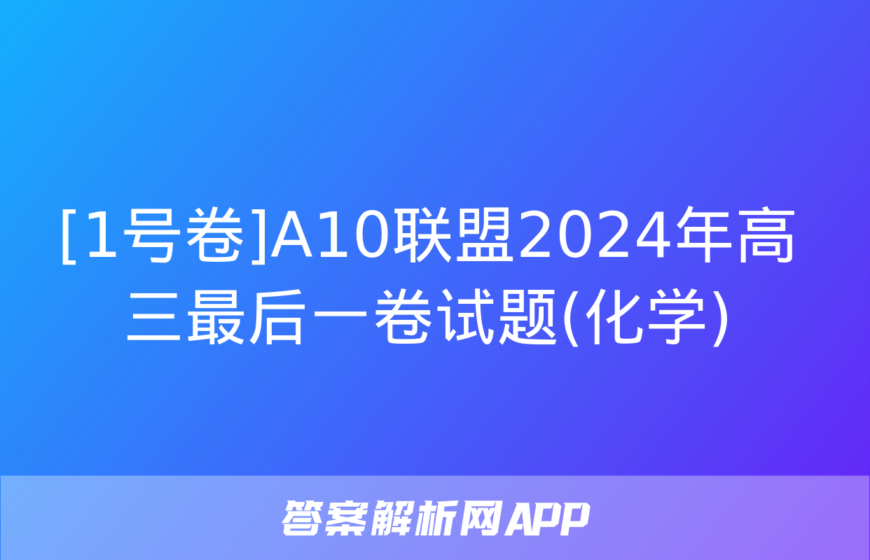 [1号卷]A10联盟2024年高三最后一卷试题(化学)