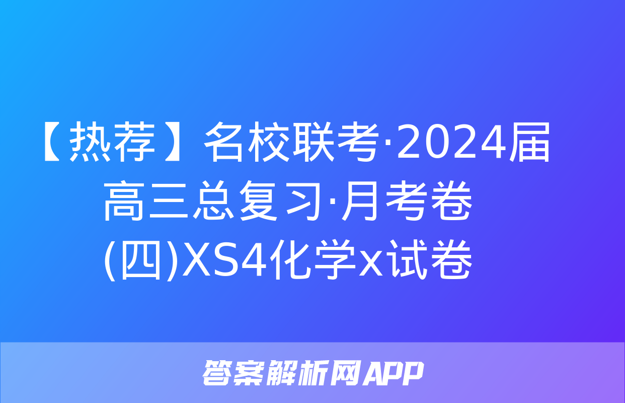 【热荐】名校联考·2024届高三总复习·月考卷(四)XS4化学x试卷