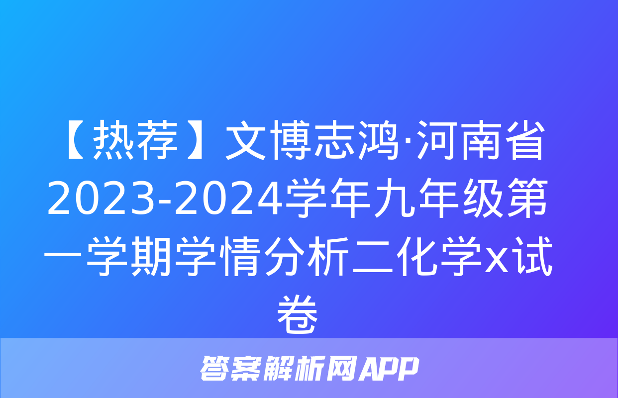 【热荐】文博志鸿·河南省2023-2024学年九年级第一学期学情分析二化学x试卷