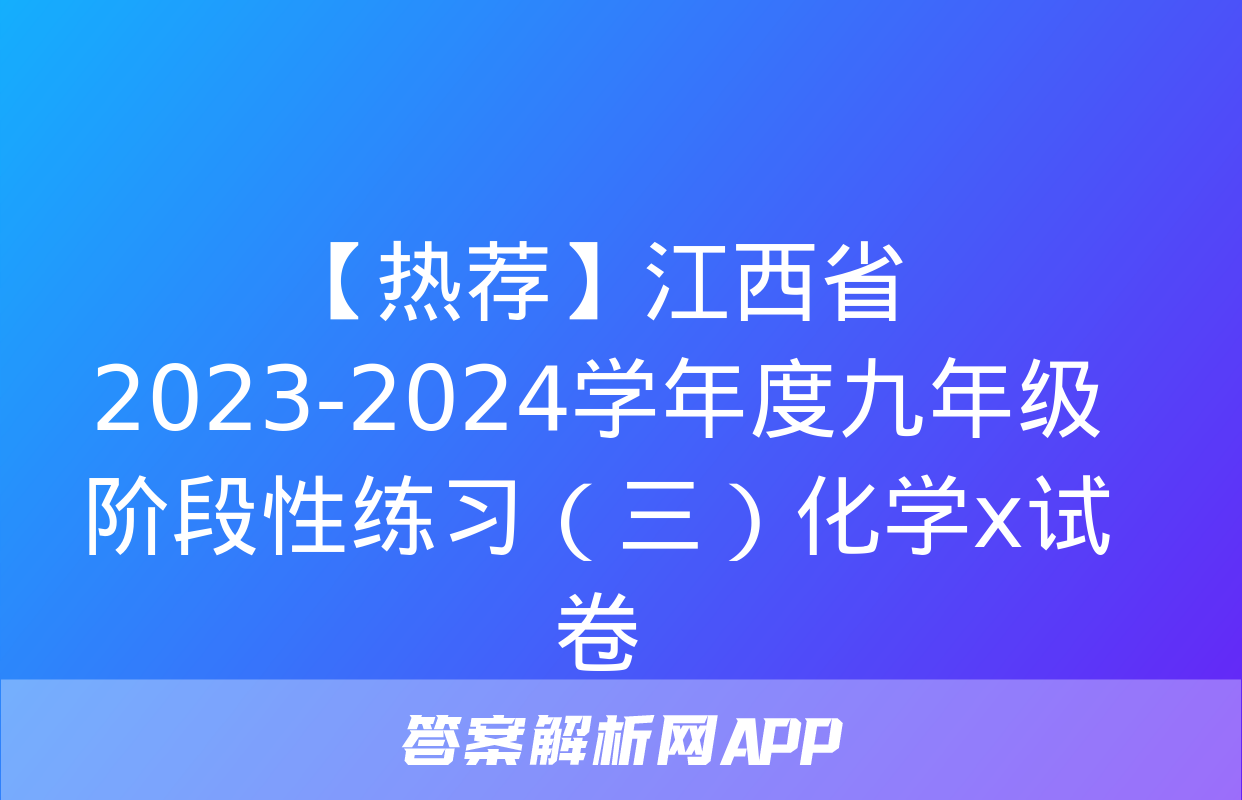 【热荐】江西省2023-2024学年度九年级阶段性练习（三）化学x试卷